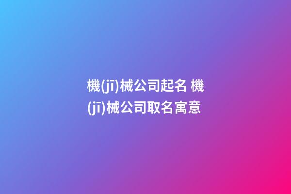 機(jī)械公司起名 機(jī)械公司取名寓意-第1張-公司起名-玄機(jī)派